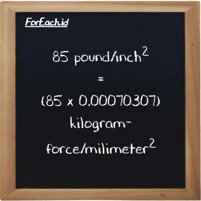 How to convert pound/inch<sup>2</sup> to kilogram-force/milimeter<sup>2</sup>: 85 pound/inch<sup>2</sup> (psi) is equivalent to 85 times 0.00070307 kilogram-force/milimeter<sup>2</sup> (kgf/mm<sup>2</sup>)